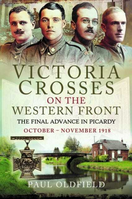 Victoria Crosses on the Western Front – The Final Advance in Picardy October – November 1918