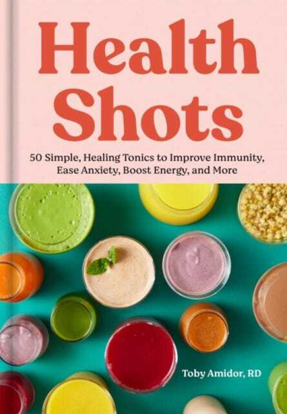 Health Shots 50 Simple Tonics to Help Improve Immunity, Ease Anxiety, Boost Energy, and More