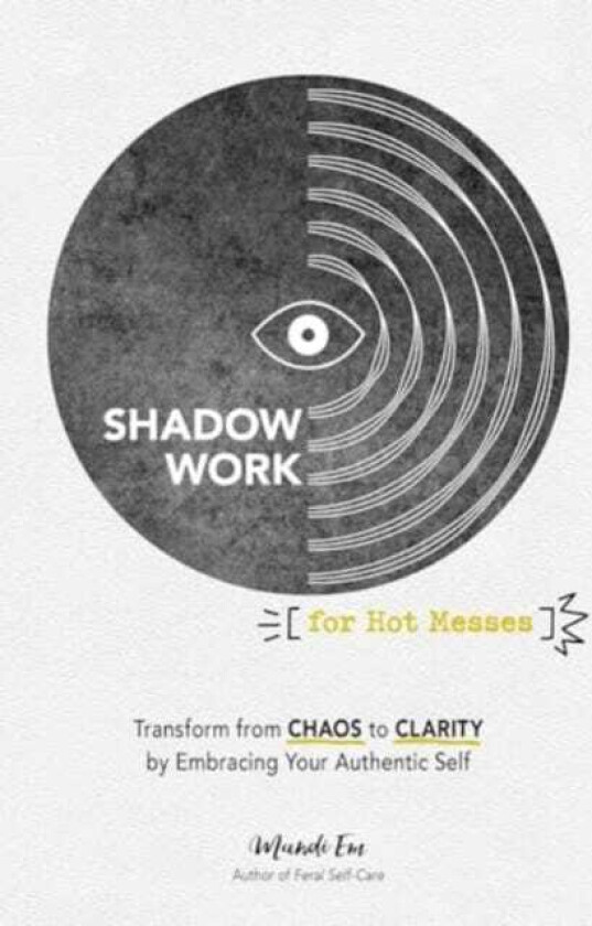 Shadow Work for Hot Messes  Transform from Chaos to Clarity by Embracing Your Authentic Self