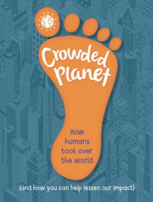 Crowded Planet How humans came to rule the world (and how you can lessen our impact)