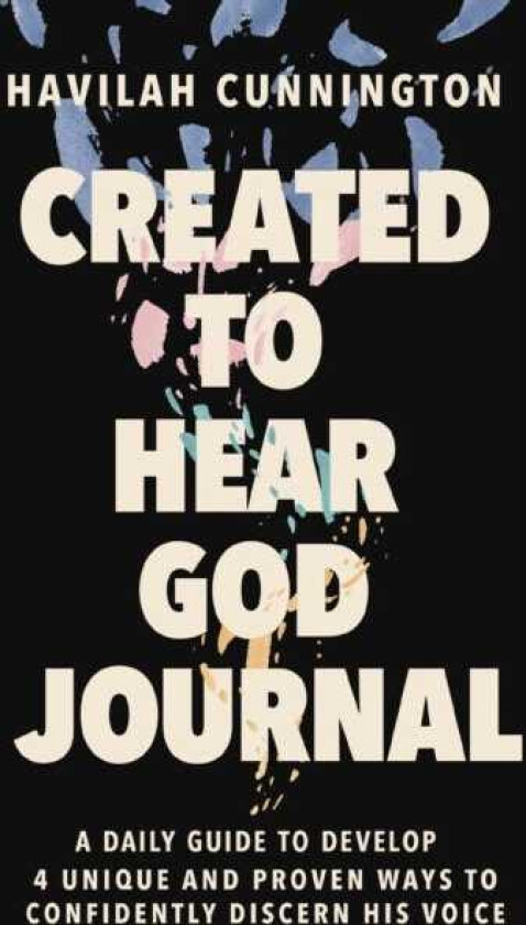 Created to Hear God Journal A Daily Guide to Develop 4 Unique and Proven Ways to Confidently Discern His Voice
