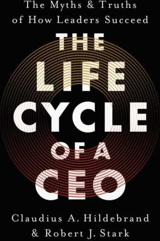 The Life Cycle of a CEO The Myths & Truths of How Leaders Succeed