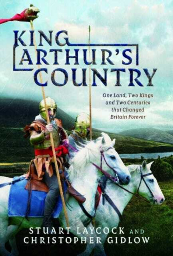 King Arthur's Country  One Land, Two Kings and Two Centuries that Changed Britain Forever