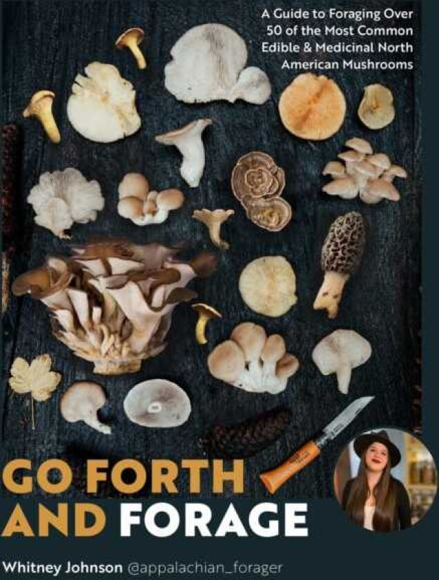 Go Forth and Forage  A Guide to Foraging Over 50 of the Most Common Edible & Medicinal North American Mushrooms