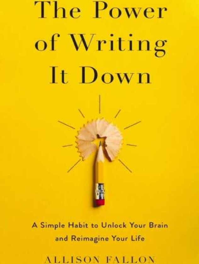 The Power of Writing It Down A Simple Habit to Unlock Your Brain and Reimagine Your Life
