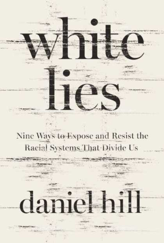 White Lies  Nine Ways to Expose and Resist the Racial Systems That Divide Us