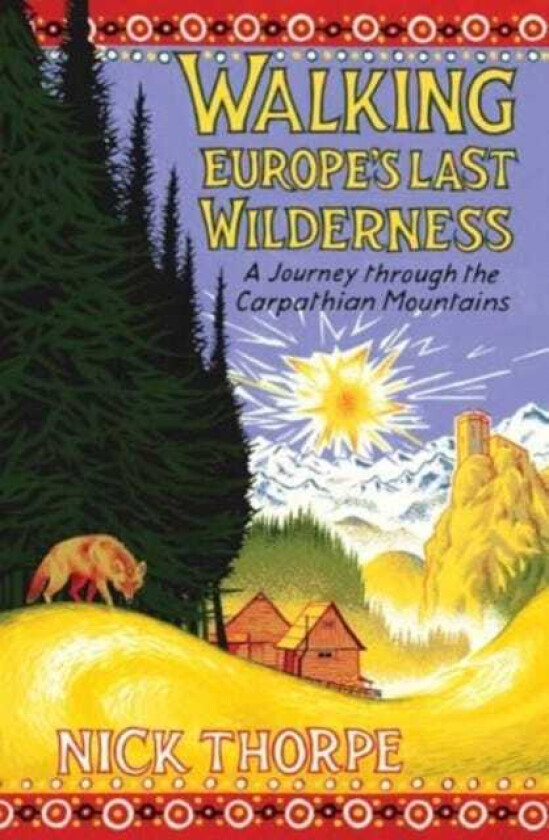 Walking Europe's Last Wilderness  A Journey through the Carpathian Mountains