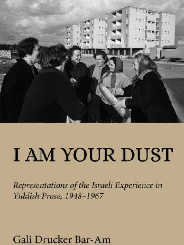 I Am Your Dust  Representations of the Israeli Experience in Yiddish Prose, 1948–1967