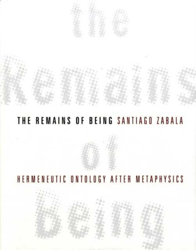 The Remains of Being Hermeneutic Ontology After Metaphysics