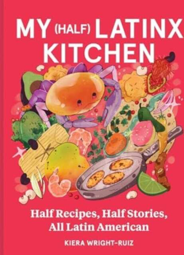 My (Half) Latinx Kitchen Half Recipes, Half Stories, All Latin American