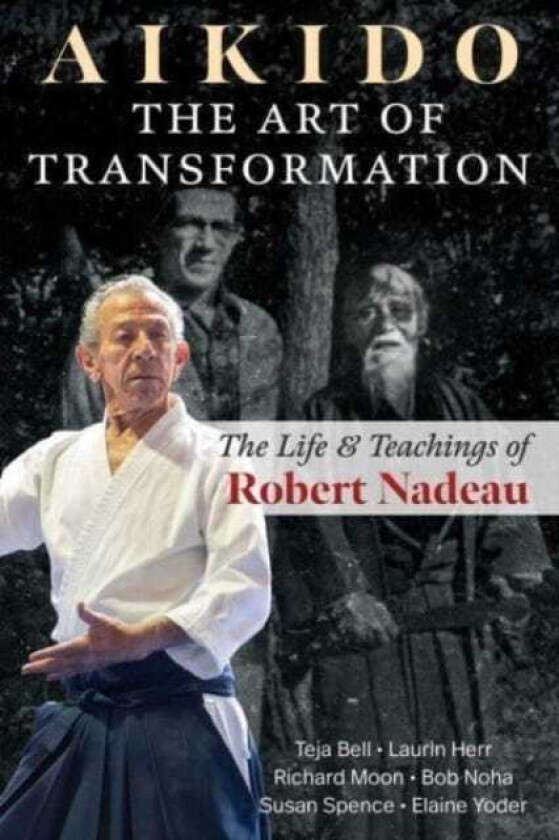 Aikido: The Art of Transformation  The Life and Teachings of Robert Nadeau
