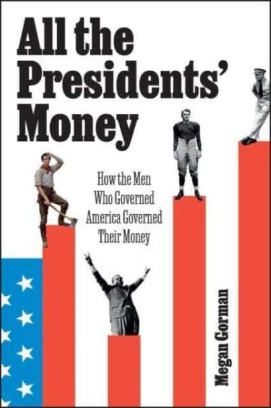 All the Presidents' Money How the Men Who Governed America Governed Their Money