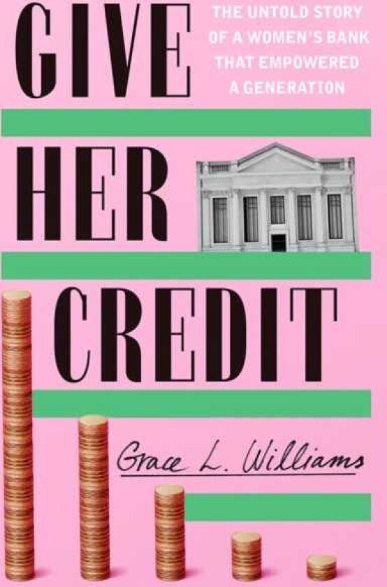 Give Her Credit The Untold Account of a Women's Bank That Empowered a Generation
