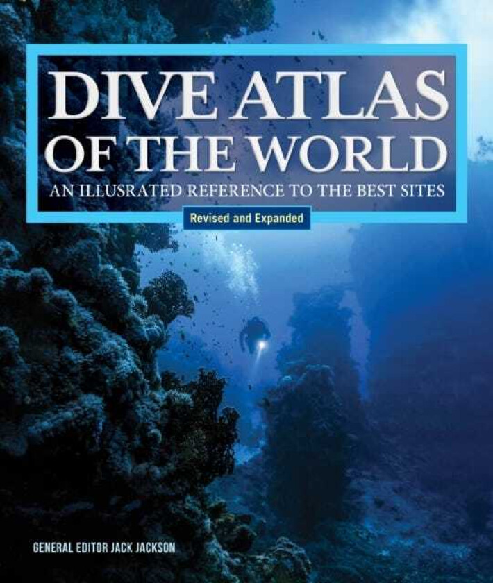 Dive Atlas of the World, Revised and Expanded Edition An Illustrated Reference to the Best Sites
