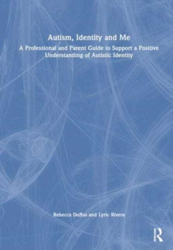 Autism, Identity and Me A Professional and Parent Guide to Support a Positive Understanding of Autistic Identity
