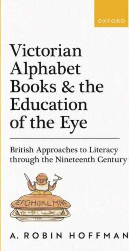 Victorian Alphabet Books and the Education of the Eye British Approaches to Literacy through the Nineteenth Century