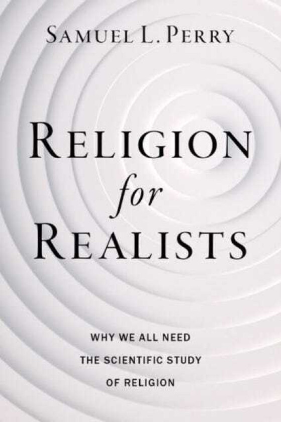 Religion for Realists Why We All Need the Scientific Study of Religion