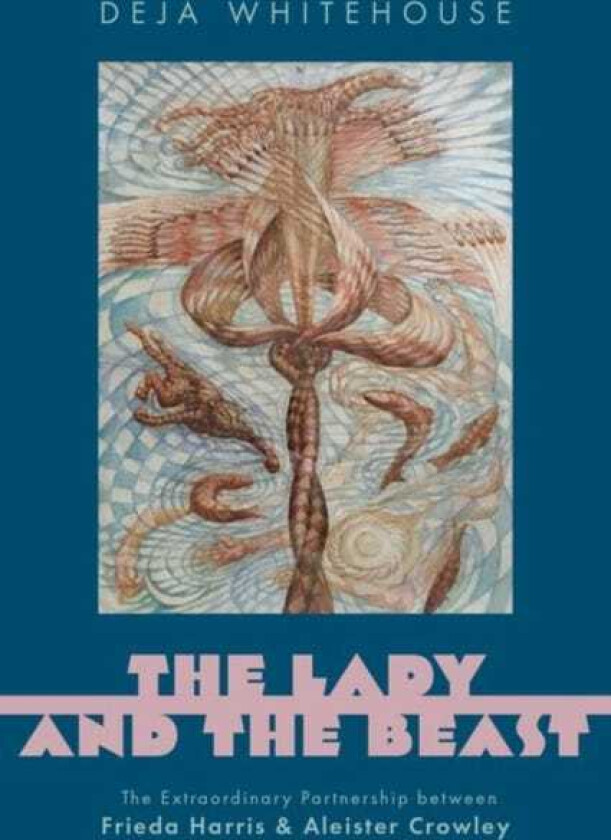 The Lady and the Beast The Extraordinary Partnership between Frieda Harris and Aleister Crowley