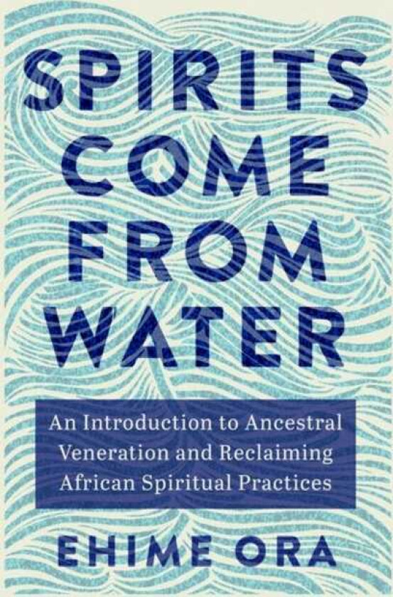 Spirits Come from Water An Introduction to Ancestral Veneration and Reclaiming African Spiritual Practices