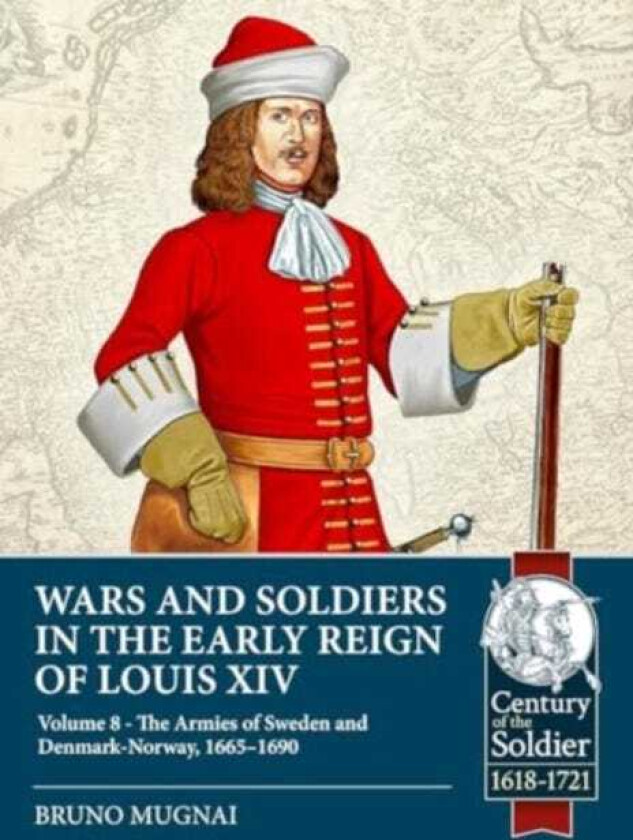 Wars and Soldiers in the Early Reign of Louis XIV Volume 8 The Armies of Sweden and DenmarkNorway, 16651690