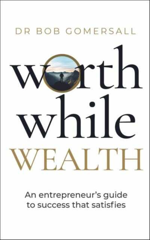 Worthwhile Wealth An entrepreneur’s guide to success that satisfies
