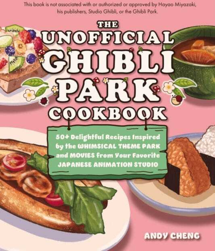 The Unofficial Ghibli Park Cookbook 50+ Delightful Recipes Inspired by the Whimsical Theme Park and Movies from Your Favorite Japanese Animation Studio