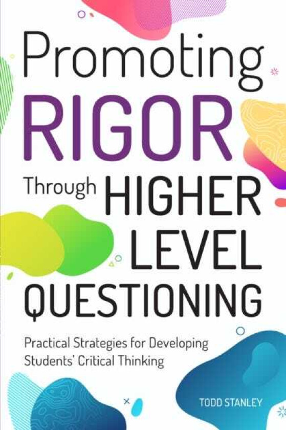 Promoting Rigor Through Higher Level Questioning Practical Strategies for Developing Students' Critical Thinking