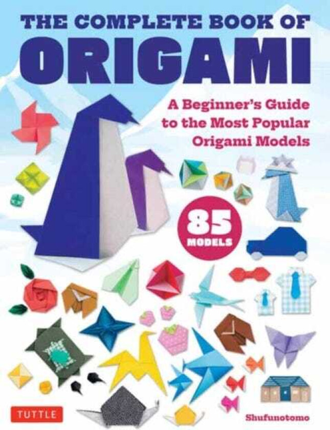 The Complete Book of Origami A Beginner's Guide to the Most Popular Folded Paper Models