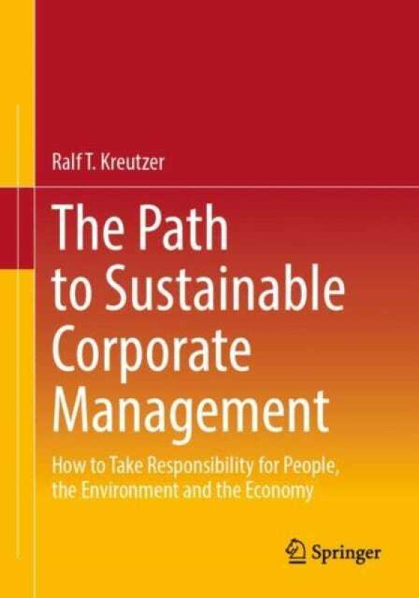 The Path to Sustainable Corporate Management How to Take Responsibility for People, the Environment and the Economy