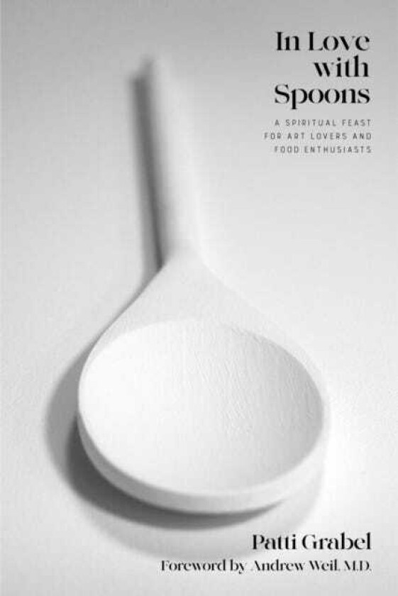 In Love with Spoons A Spiritual Journey for Art Lovers and Food Enthusiasts