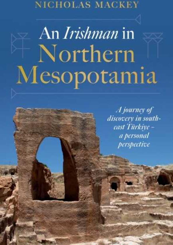 An Irishman in Northern Mesopotamia A Journey of Discovery in SouthEast Turkiye – A Personal Perspective
