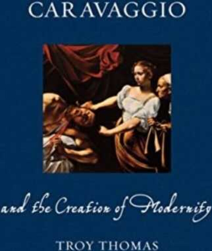 Caravaggio and the Creation of Modernity
