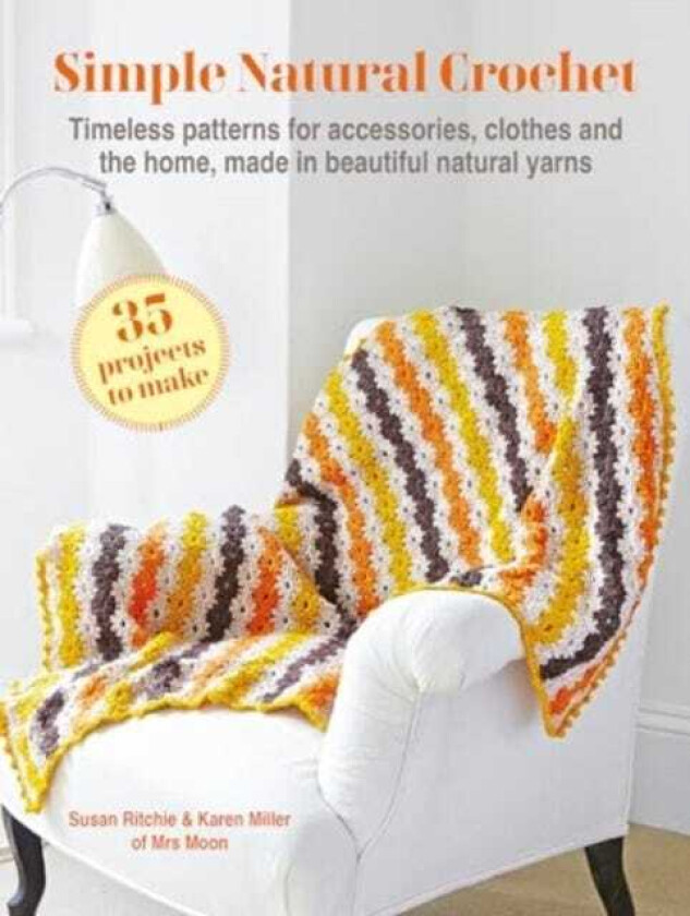 Simple Natural Crochet: 35 projects to make  Timeless Patterns for Accessories, Clothes and the Home, Made in Beautiful Natural Yarns