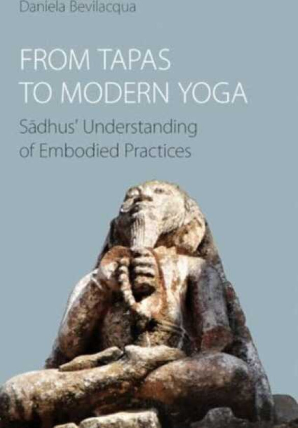 From Tapas to Modern Yoga Sadhus' Understanding of Embodied Practices
