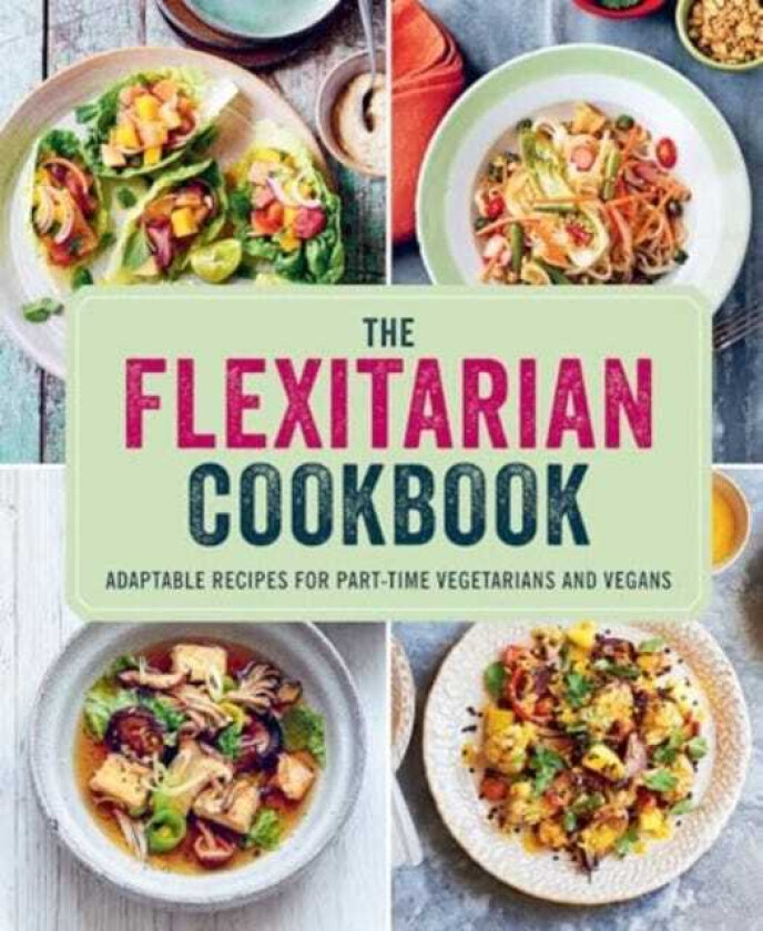 The Flexitarian Cookbook Adaptable Recipes for PartTime Vegetarians and Vegans