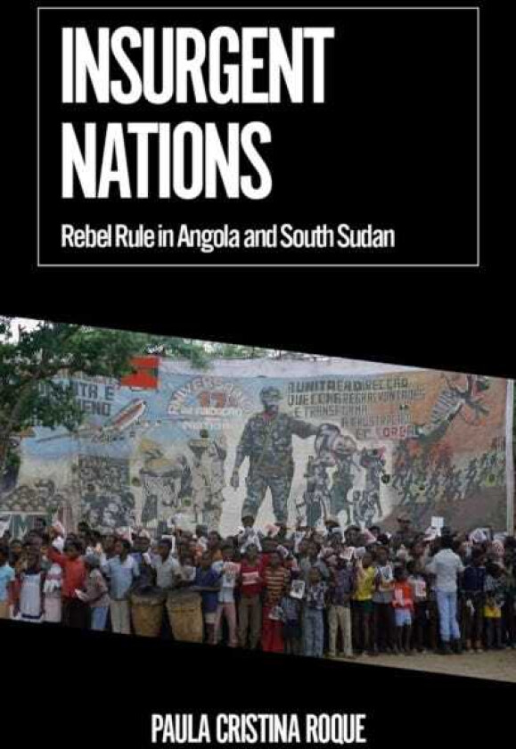 Insurgent Nations  Rebel Rule in Angola and South Sudan