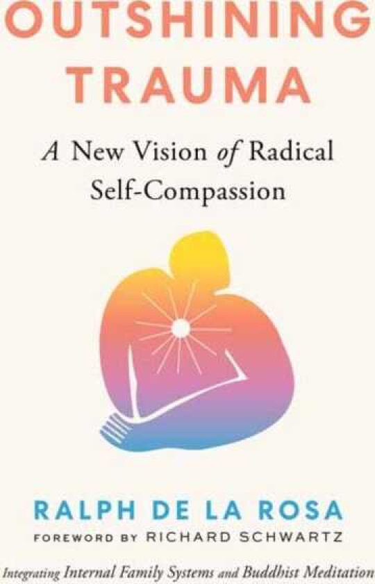 Outshining Trauma A New Vision of Radical SelfCompassion Integrating Internal Family Systems and Buddhist Meditation
