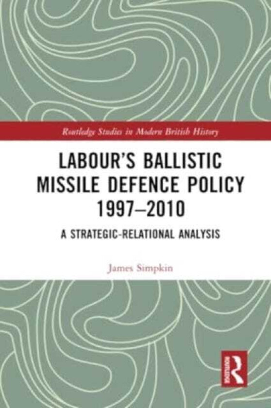 Labour’s Ballistic Missile Defence Policy 19972010 A Strategic Relational Analysis
