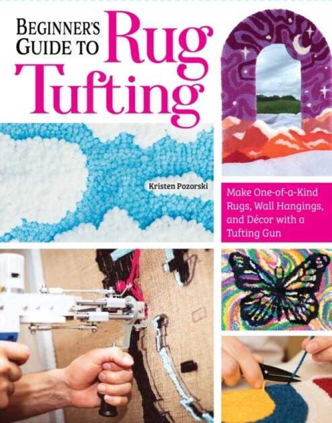 Beginner's Guide to Rug Tufting Make OneofaKind Rugs, Wall Hangings, and Decor with a Tufting Gun