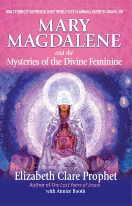 Mary Magdalene and the Mysteries of the Divine Feminine  2nd Edition  How Orthodoxy Suppressed Jesus' Revolution for Woman & Invented Original Sin