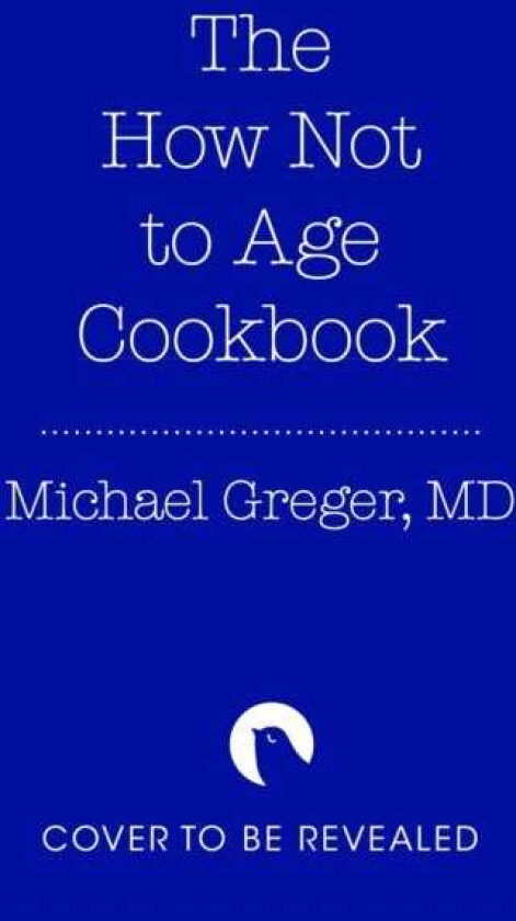 The How Not to Age Cookbook 100+ Recipes for Getting Healthier and Living Longer