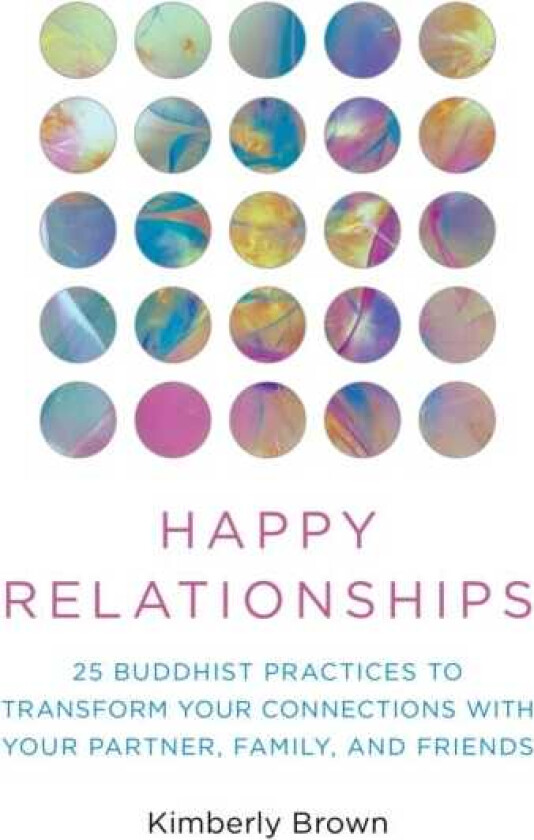 Happy Relationships 25 Buddhist Practices to Transform Your Connections with Your Partner, Family, and Friends