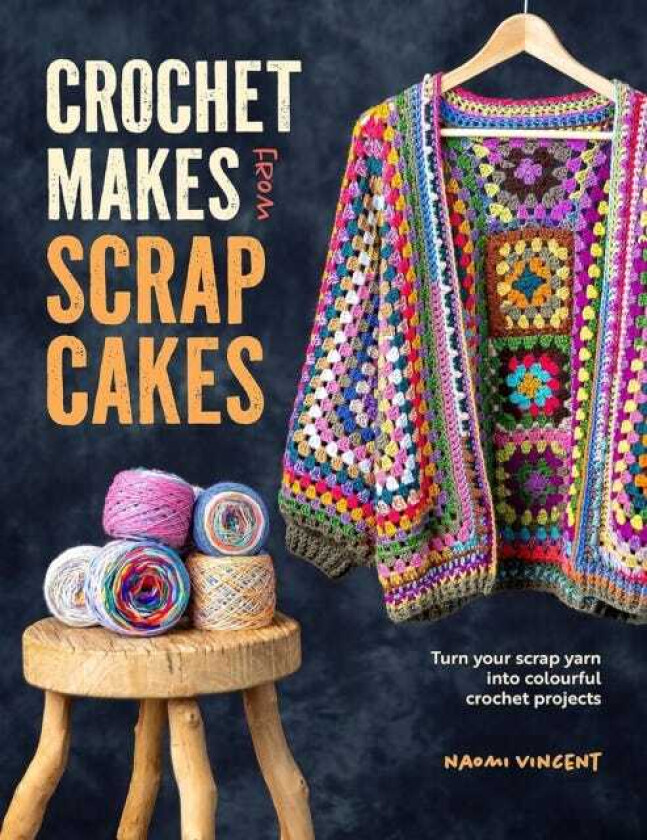 Crochet Makes from Scrap Cakes  Turn Your Scrap Yarn into Colourful Crochet Projects