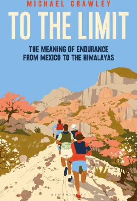 To the Limit The Meaning of Endurance from Mexico to the Himalayas