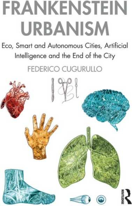 Frankenstein Urbanism Eco, Smart and Autonomous Cities, Artificial Intelligence and the End of the City