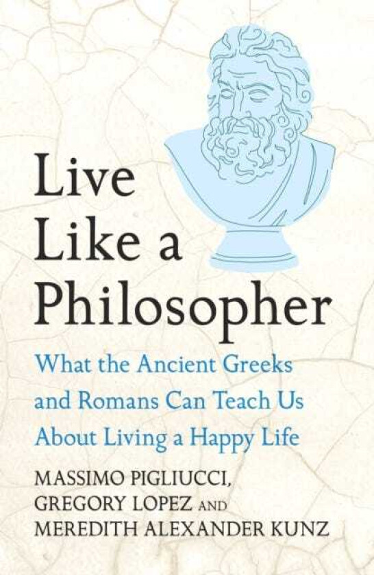 Live Like A Philosopher What the Ancient Greeks and Romans Can Teach Us About Living a Happy Life