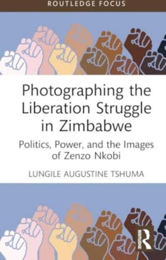 Photographing the Liberation Struggle in Zimbabwe Politics, Power, and the Images of Zenzo Nkobi