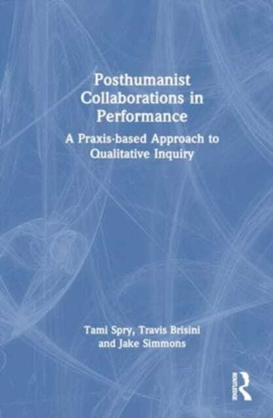 Posthumanist Collaborations in Performance A Praxisbased Approach to Qualitative Inquiry