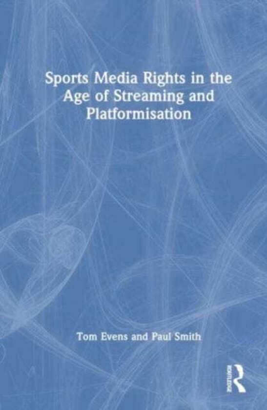 Sports Media Rights in the Age of Streaming and Platformisation av Paul Smith, Tom Evens