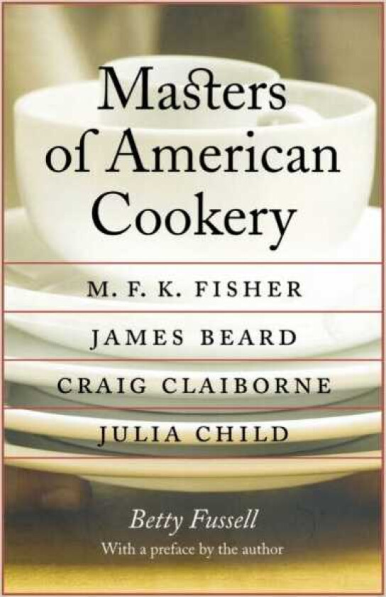 Masters of American Cookery  M. F. K. Fisher, James Beard, Craig Claiborne, Julia Child